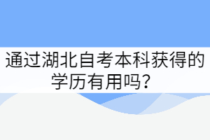 通過湖北自考本科獲得的學歷有用嗎？