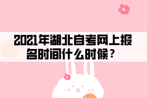 2021年湖北自考網(wǎng)上報名時間什么時候？