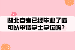 湖北自考已經(jīng)畢業(yè)了還可以申請(qǐng)學(xué)士學(xué)位嗎