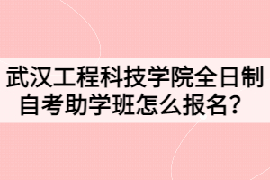 2021年武漢工程科技學院全日制自考助學班怎么報名？