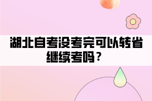 湖北自考沒考完可以轉(zhuǎn)省繼續(xù)考嗎