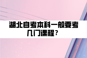 湖北自考本科一般要考幾門課程？