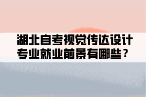 湖北自考視覺傳達(dá)設(shè)計(jì)專業(yè)就業(yè)前景有哪些？