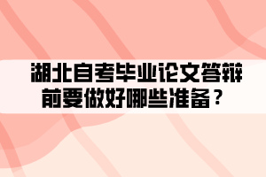 湖北自考畢業(yè)論文答辯前要做好哪些準(zhǔn)備？