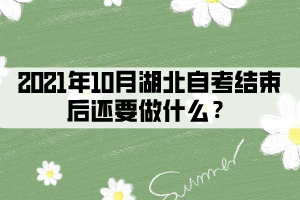 2021年10月湖北自考結(jié)束后還要做什么？