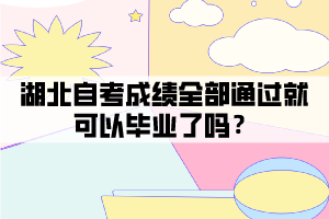 湖北自考成績?nèi)客ㄟ^就可以畢業(yè)了嗎？