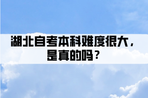 湖北自考本科難度很大，是真的嗎？