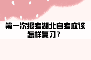 第一次報考湖北自考應(yīng)該怎樣復(fù)習(xí)？