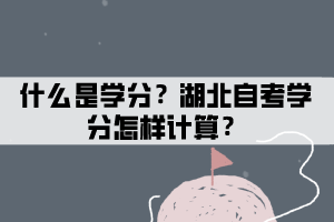 什么是學(xué)分制？湖北自考學(xué)分怎樣計算？