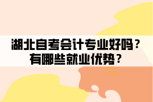 湖北自考會計專業(yè)好嗎？有哪些就業(yè)優(yōu)勢？