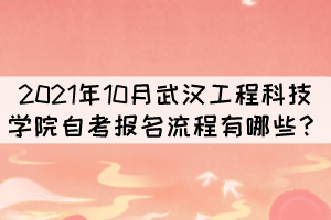 2021年10月武漢工程科技學(xué)院自考報(bào)考流程有哪些？