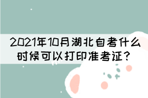 2021年10月湖北自學(xué)考試什么時(shí)候可以打印準(zhǔn)考證？