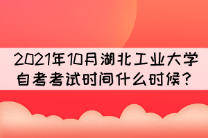 2021年10月湖北工業(yè)大學(xué)自考考試時間什么時候？