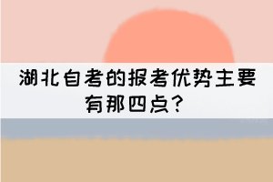 湖北自考的報考優(yōu)勢主要有那四點？