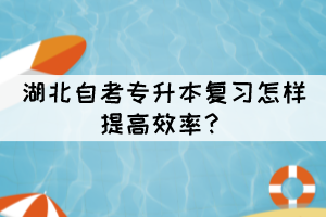 湖北自考專升本復(fù)習(xí)怎樣提高效率？