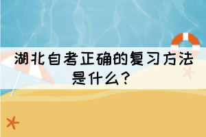 湖北自考正確的復(fù)習(xí)方法是什么？