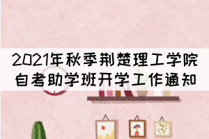 2021年秋季荊楚理工學院自考本科助學班開學工作通知