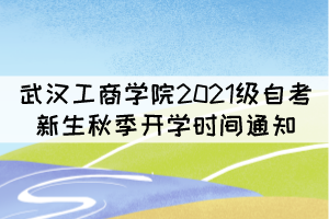 武漢工商學(xué)院2021級(jí)自考新生秋季開(kāi)學(xué)時(shí)間通知