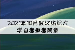 2021年10月武漢紡織大學(xué)自學(xué)考試報考簡章