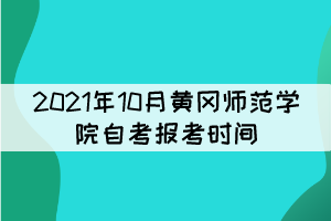 2021年10月黃岡師范學(xué)院自考報(bào)考時(shí)間什么時(shí)候？