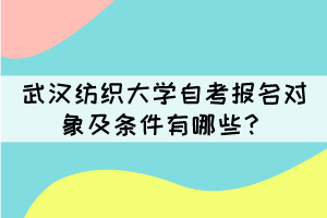 武漢紡織大學(xué)自考報名對象及條件有哪些？