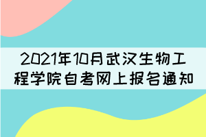 2021年10月武漢生物工程學(xué)院自考網(wǎng)上補(bǔ)考報(bào)名通知