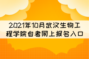 2021年10月武漢生物工程學(xué)院自考網(wǎng)上報名入口在哪？