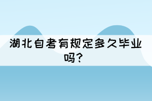 湖北自考有規(guī)定多久畢業(yè)嗎？