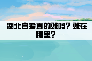 湖北自考真的難嗎？難在哪里？