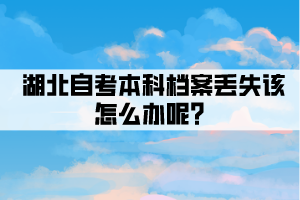 湖北自考本科檔案丟失該怎么辦呢？