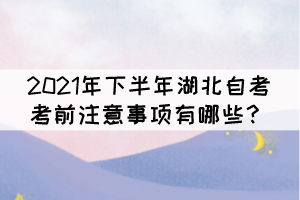 2021年下半年湖北自考考前注意事項有哪些？