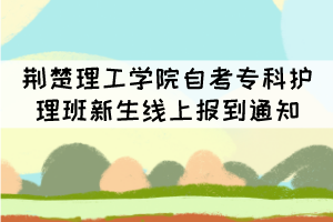 荊楚理工學院2021級自考專科護理班新生線上報到通知