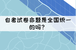 自考試卷命題是全國(guó)統(tǒng)一的嗎？