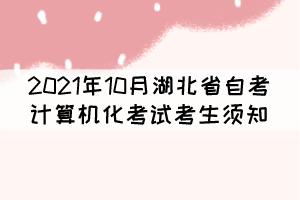 2021年10月湖北省自考計算機化考試（合卷）考生須知