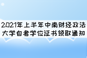 2021年上半年中南財經(jīng)政法大學(xué)自考學(xué)位證書領(lǐng)取通知