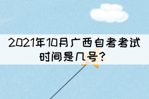 2021年10月廣西自考考試時間是幾號？