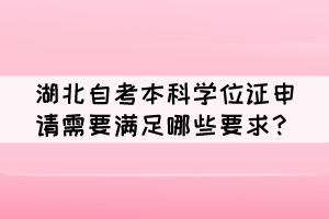 湖北自考本科學(xué)位證申請需要滿足哪些要求？