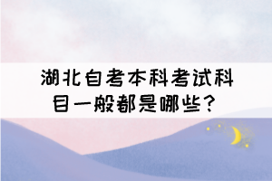 湖北自考本科考試科目一般都是哪些？