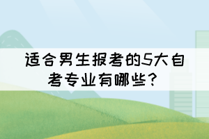適合男生報考的5大自考專業(yè)有哪些？