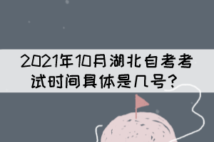 2021年10月湖北自考考試時(shí)間具體是幾號(hào)？