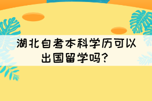 湖北自考本科學(xué)歷可以出國(guó)留學(xué)嗎？