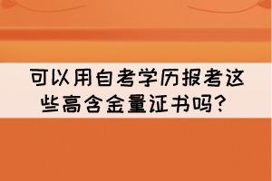 可以用自考學歷報考這些高含金量證書嗎？