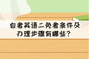 自考英語二免考條件及辦理步驟有哪些？