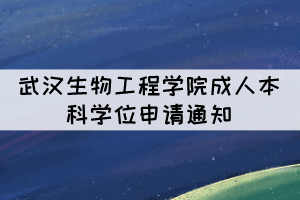 2021年下半年武漢生物工程學(xué)院成人本科學(xué)位申請(qǐng)通知