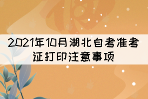 2021年10月湖北自考準(zhǔn)考證打印注意事項