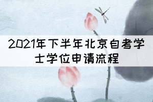 2021年下半年北京自考學位申請流程有哪些？