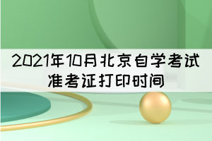 2021年10月北京自學考試準考證打印時間：10月11日起