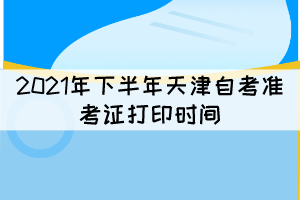 2021年下半年天津自考準考證打印時間：10月8日開始