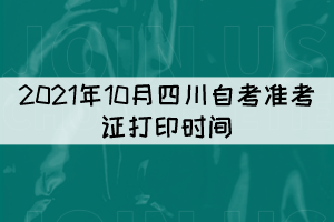 2021年10月四川自考準(zhǔn)考證打印時間：10月11日至17日