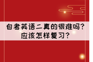 自考英語二真的很難嗎？應(yīng)該怎樣復(fù)習(xí)？